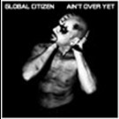 Global Citizen - Ain’t Over Yet